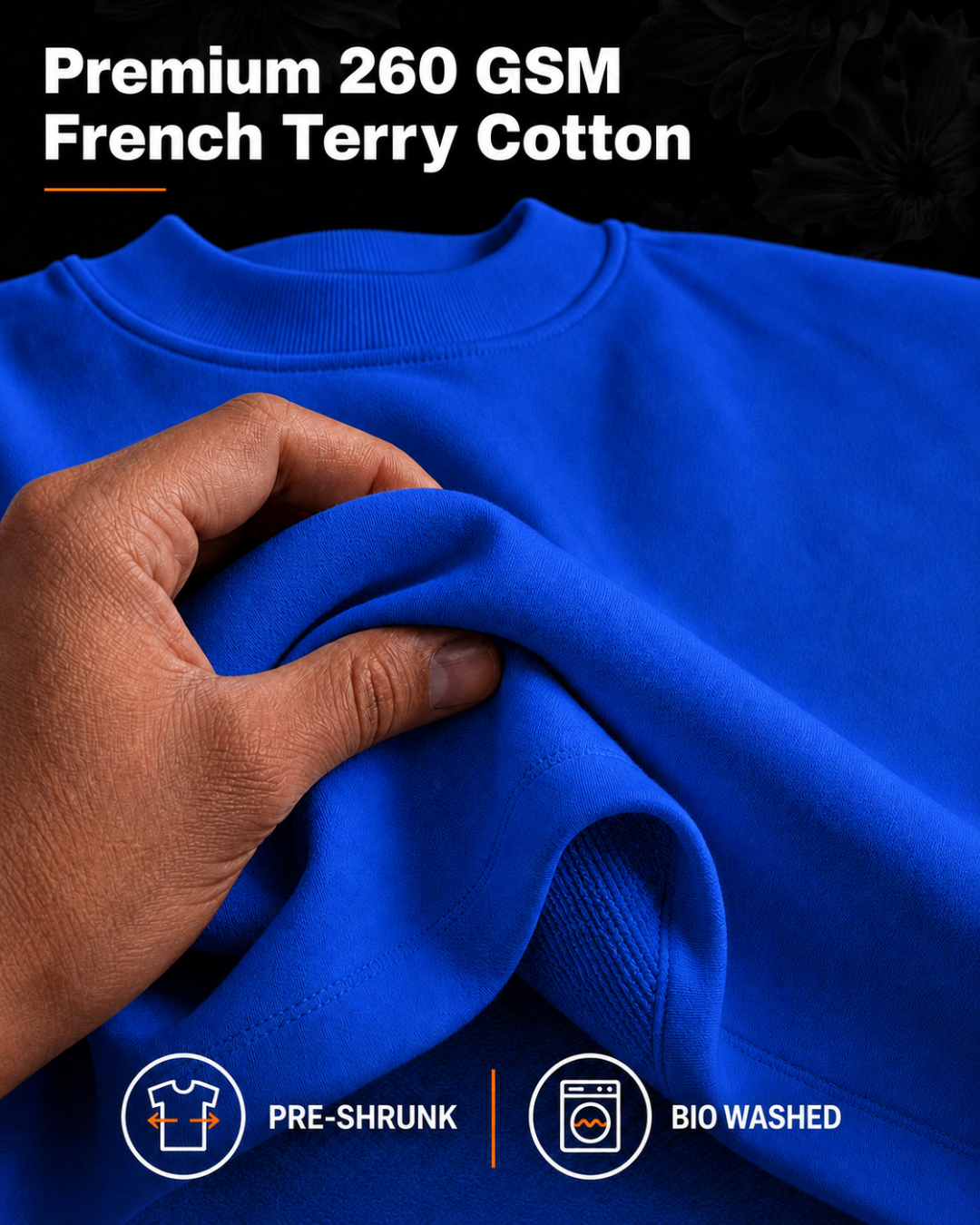 260 GSM French Terry cotton, pre-shrunk and bio-washed